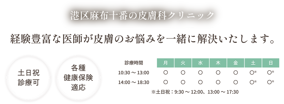 港区麻布十番の皮膚科クリニック 経験豊富な医師が皮膚のお悩みを一緒に解決いたします。 土日祝診療可 各種健康保険適応